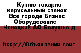 Куплю токарно-карусельный станок - Все города Бизнес » Оборудование   . Ненецкий АО,Белушье д.